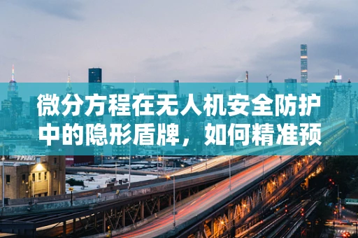 微分方程在无人机安全防护中的隐形盾牌，如何精准预测飞行轨迹？