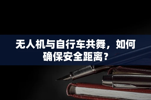 无人机与自行车共舞，如何确保安全距离？