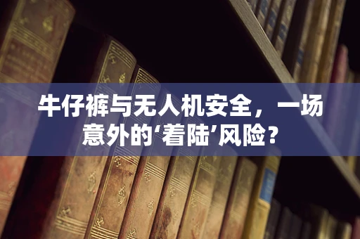 牛仔裤与无人机安全，一场意外的‘着陆’风险？