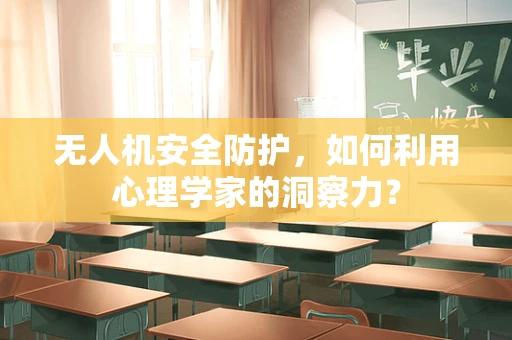 无人机安全防护，如何利用心理学家的洞察力？