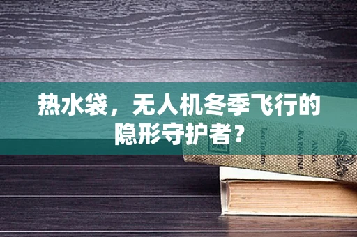 热水袋，无人机冬季飞行的隐形守护者？