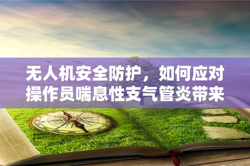 无人机安全防护，如何应对操作员喘息性支气管炎带来的挑战？