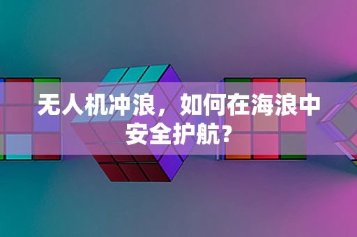 无人机冲浪，如何在海浪中安全护航？