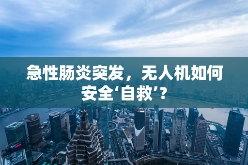 急性肠炎突发，无人机如何安全‘自救’？