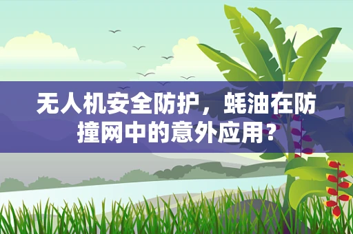 无人机安全防护，蚝油在防撞网中的意外应用？