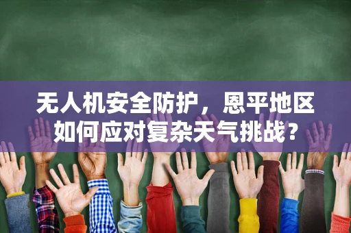 无人机安全防护，恩平地区如何应对复杂天气挑战？