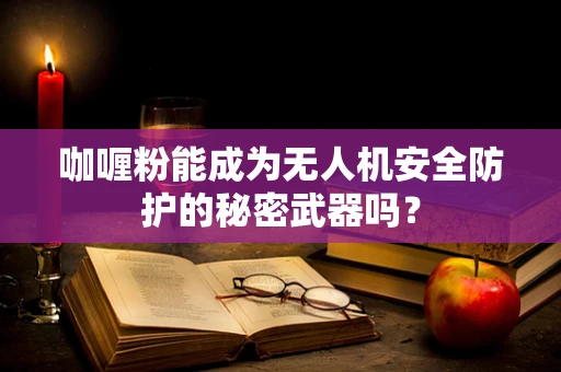 咖喱粉能成为无人机安全防护的秘密武器吗？