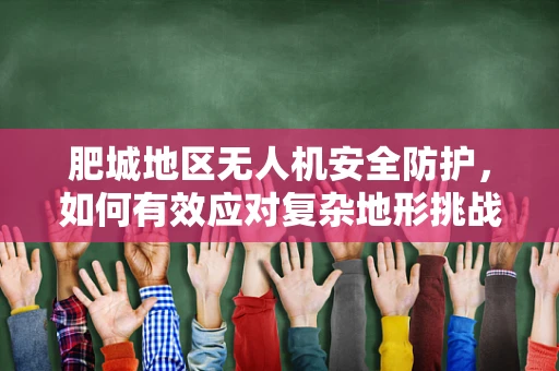 肥城地区无人机安全防护，如何有效应对复杂地形挑战？