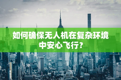 如何确保无人机在复杂环境中安心飞行？