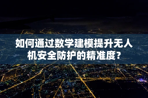 如何通过数学建模提升无人机安全防护的精准度？