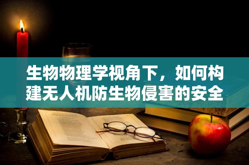 生物物理学视角下，如何构建无人机防生物侵害的安全屏障？