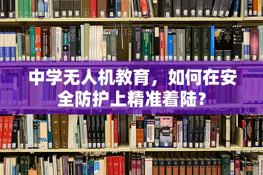 中学无人机教育，如何在安全防护上精准着陆？