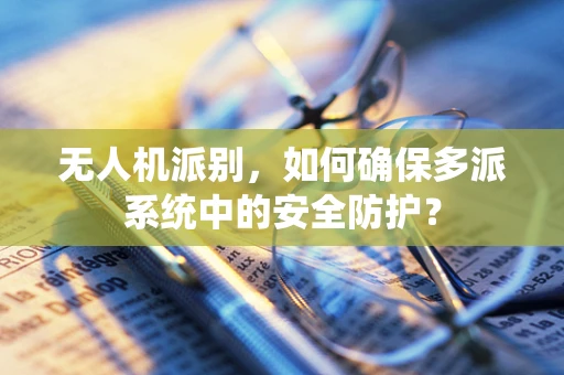 无人机派别，如何确保多派系统中的安全防护？