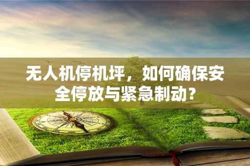 无人机停机坪，如何确保安全停放与紧急制动？