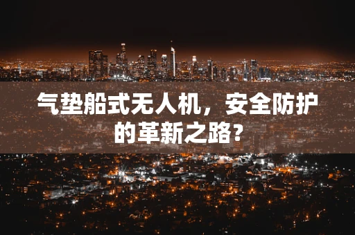 气垫船式无人机，安全防护的革新之路？