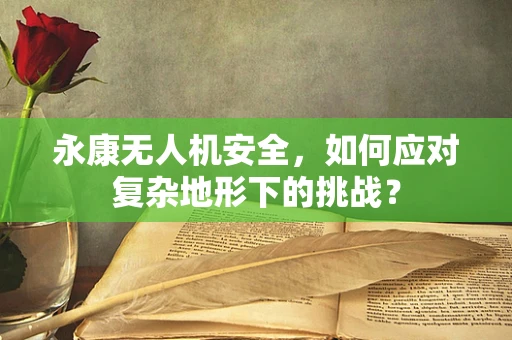 永康无人机安全，如何应对复杂地形下的挑战？