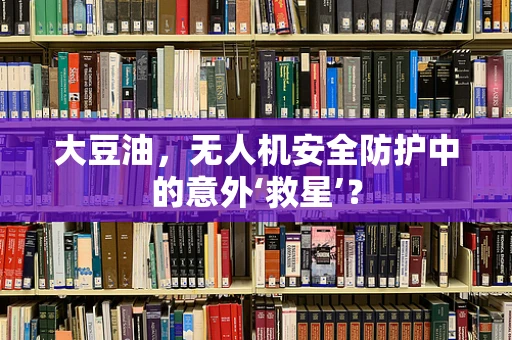 大豆油，无人机安全防护中的意外‘救星’？