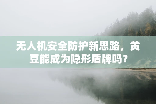 无人机安全防护新思路，黄豆能成为隐形盾牌吗？