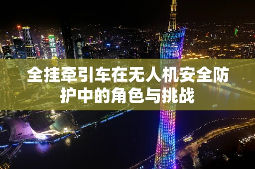 全挂牵引车在无人机安全防护中的角色与挑战