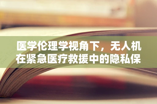 医学伦理学视角下，无人机在紧急医疗救援中的隐私保护问题