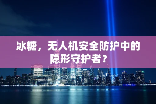 冰糖，无人机安全防护中的隐形守护者？