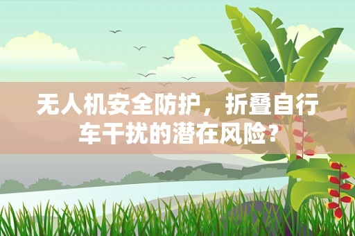 无人机安全防护，折叠自行车干扰的潜在风险？