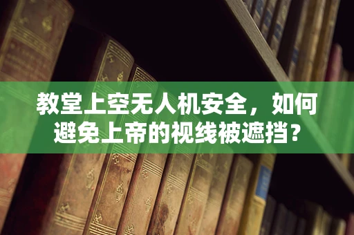 教堂上空无人机安全，如何避免上帝的视线被遮挡？