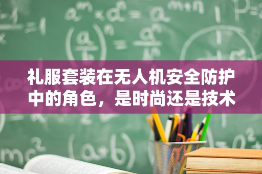 礼服套装在无人机安全防护中的角色，是时尚还是技术？