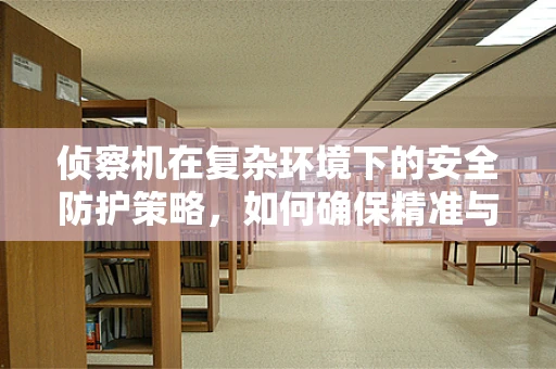 侦察机在复杂环境下的安全防护策略，如何确保精准与安全？