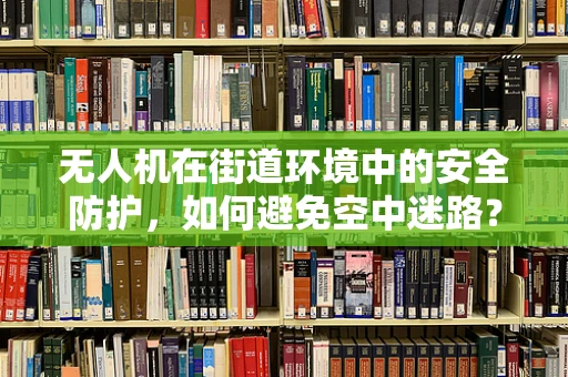 无人机在街道环境中的安全防护，如何避免空中迷路？