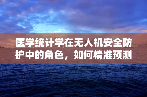 医学统计学在无人机安全防护中的角色，如何精准预测故障风险？