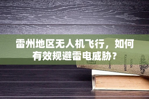 雷州地区无人机飞行，如何有效规避雷电威胁？