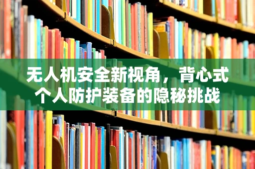 无人机安全新视角，背心式个人防护装备的隐秘挑战