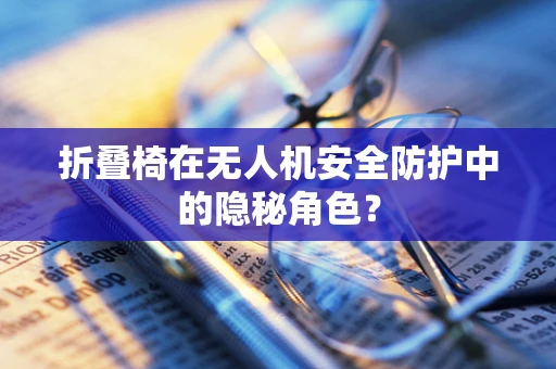 折叠椅在无人机安全防护中的隐秘角色？