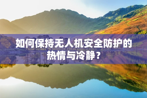 如何保持无人机安全防护的热情与冷静？