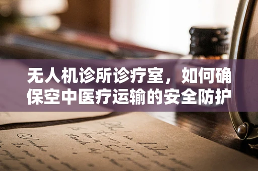 无人机诊所诊疗室，如何确保空中医疗运输的安全防护？