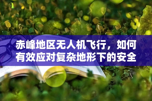 赤峰地区无人机飞行，如何有效应对复杂地形下的安全挑战？