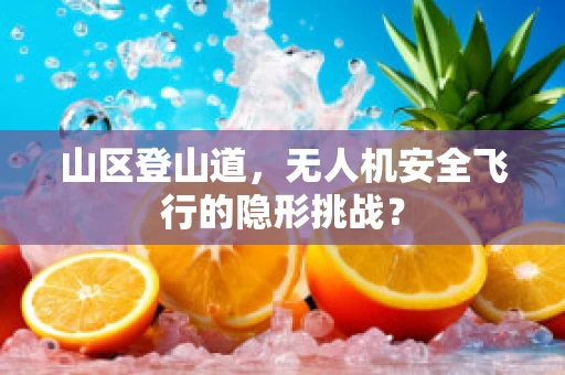 山区登山道，无人机安全飞行的隐形挑战？