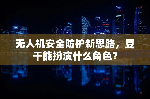 无人机安全防护新思路，豆干能扮演什么角色？