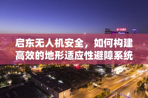 启东无人机安全，如何构建高效的地形适应性避障系统？