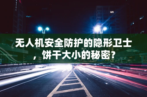 无人机安全防护的隐形卫士，饼干大小的秘密？