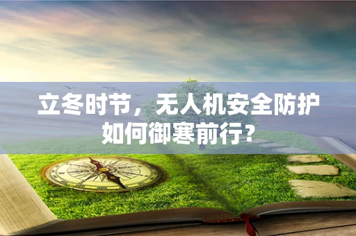 立冬时节，无人机安全防护如何御寒前行？