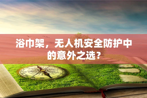 浴巾架，无人机安全防护中的意外之选？