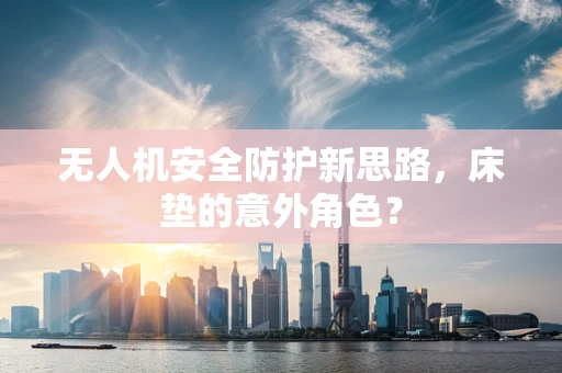 无人机安全防护新思路，床垫的意外角色？