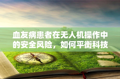 血友病患者在无人机操作中的安全风险，如何平衡科技与健康？