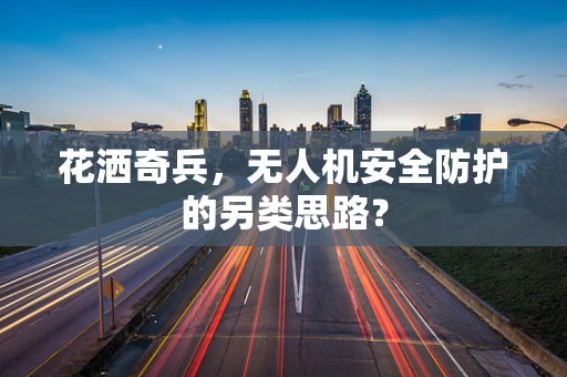 花洒奇兵，无人机安全防护的另类思路？