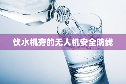 饮水机旁的无人机安全防线