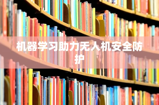 机器学习助力无人机安全防护