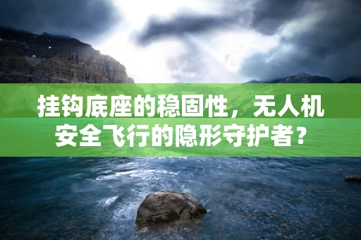 挂钩底座的稳固性，无人机安全飞行的隐形守护者？