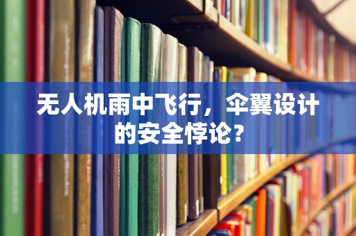 无人机雨中飞行，伞翼设计的安全悖论？